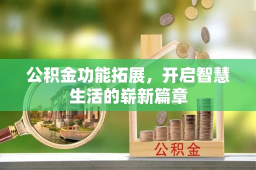 德城公积金功能拓展，开启智慧生活的崭新篇章