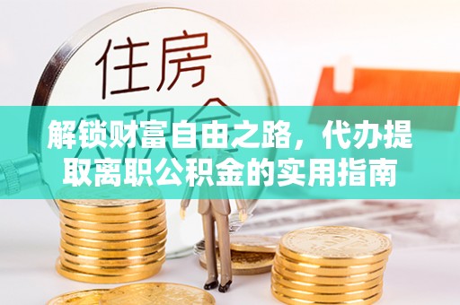 德城解锁财富自由之路，代办提取离职公积金的实用指南