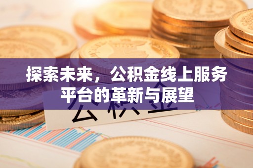 德城探索未来，公积金线上服务平台的革新与展望