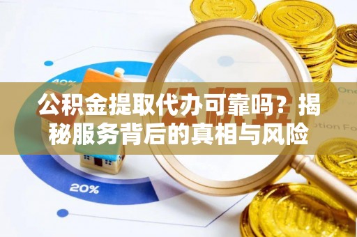 德城公积金提取代办可靠吗？揭秘服务背后的真相与风险