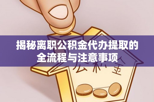 德城揭秘离职公积金代办提取的全流程与注意事项