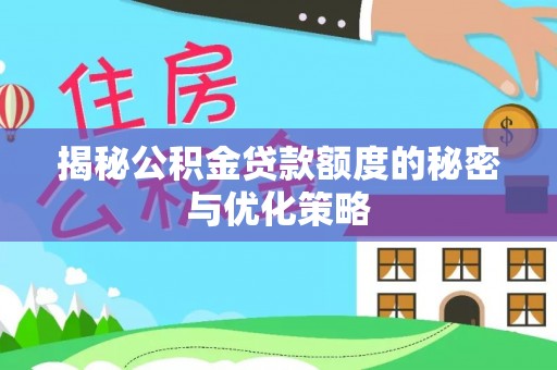 德城揭秘公积金贷款额度的秘密与优化策略