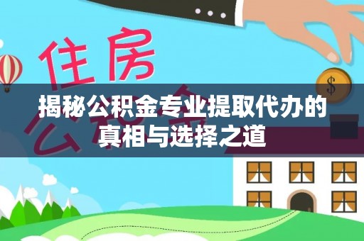德城揭秘公积金专业提取代办的真相与选择之道