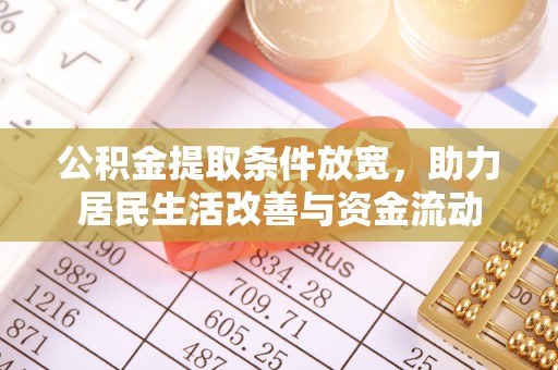 德城公积金提取条件放宽，助力居民生活改善与资金流动