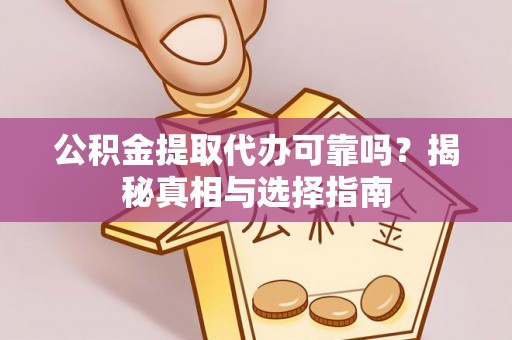 德城公积金提取代办可靠吗？揭秘真相与选择指南