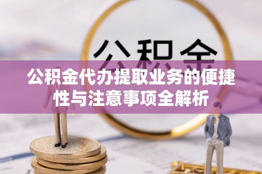 德城公积金代办提取业务的便捷性与注意事项全解析