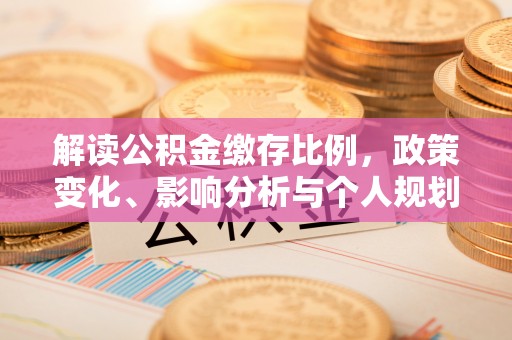德城解读公积金缴存比例，政策变化、影响分析与个人规划