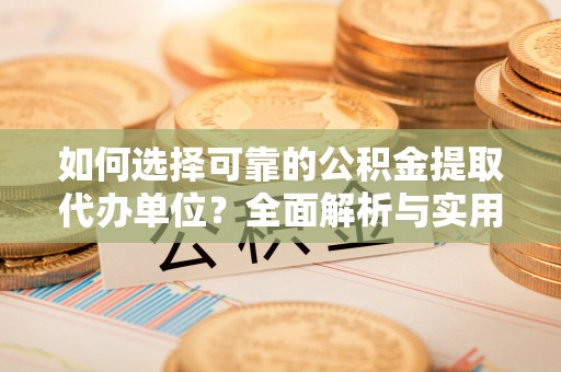 德城如何选择可靠的公积金提取代办单位？全面解析与实用建议