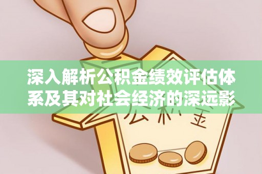 德城深入解析公积金绩效评估体系及其对社会经济的深远影响