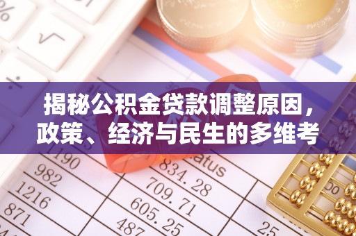 德城揭秘公积金贷款调整原因，政策、经济与民生的多维考量