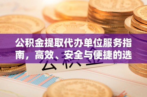 德城公积金提取代办单位服务指南，高效、安全与便捷的选择