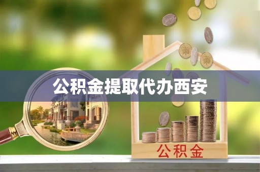 德城公积金提取代办西安
