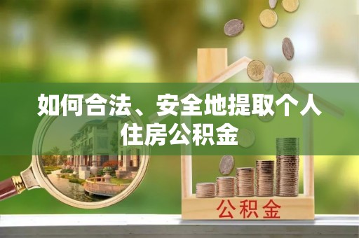 德城如何合法、安全地提取个人住房公积金