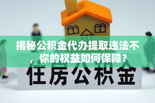 德城揭秘公积金代办提取违法不，你的权益如何保障？
